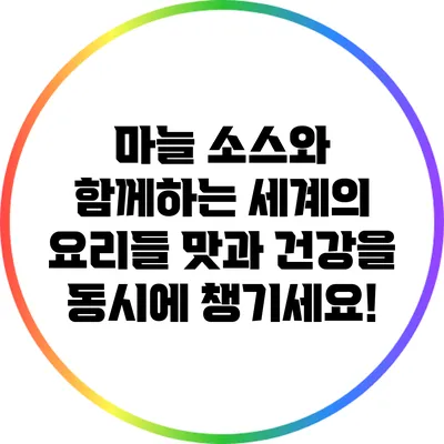 마늘 소스와 함께하는 세계의 요리들: 맛과 건강을 동시에 챙기세요!