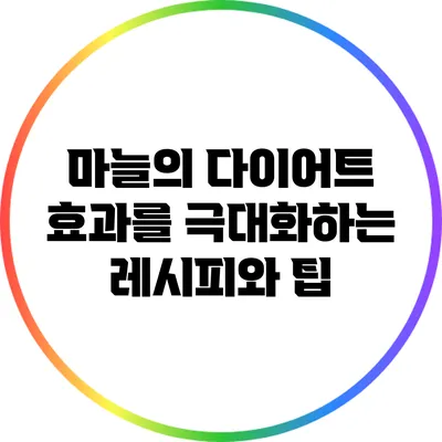 마늘의 다이어트 효과를 극대화하는 레시피와 팁