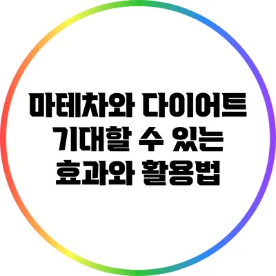 마테차와 다이어트: 기대할 수 있는 효과와 활용법