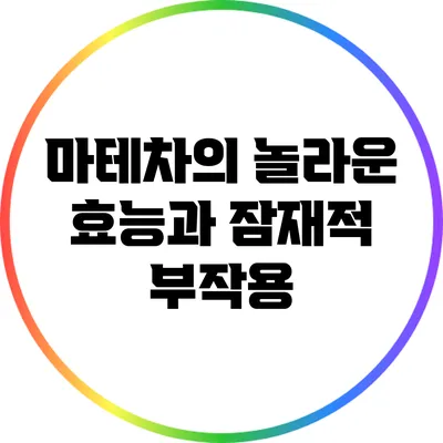 마테차의 놀라운 효능과 잠재적 부작용