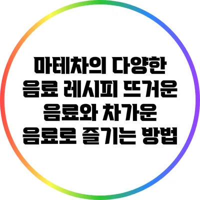 마테차의 다양한 음료 레시피: 뜨거운 음료와 차가운 음료로 즐기는 방법