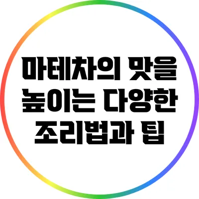 마테차의 맛을 높이는 다양한 조리법과 팁