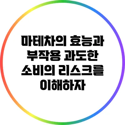 마테차의 효능과 부작용: 과도한 소비의 리스크를 이해하자