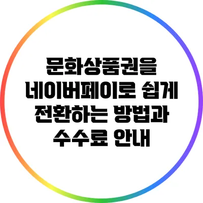 문화상품권을 네이버페이로 쉽게 전환하는 방법과 수수료 안내