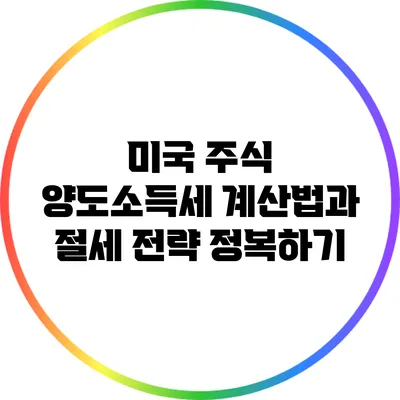 미국 주식 양도소득세 계산법과 절세 전략 정복하기