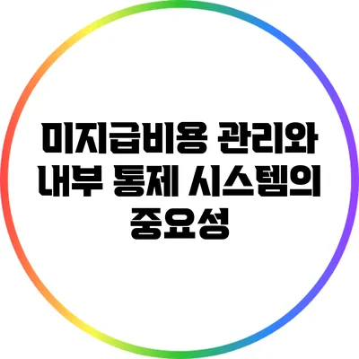 미지급비용 관리와 내부 통제 시스템의 중요성