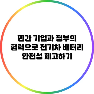 민간 기업과 정부의 협력으로 전기차 배터리 안전성 제고하기