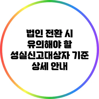 법인 전환 시 유의해야 할 성실신고대상자 기준 상세 안내