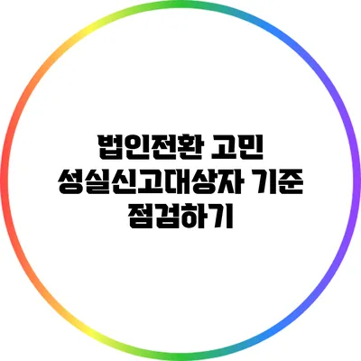 법인전환 고민? 성실신고대상자 기준 점검하기