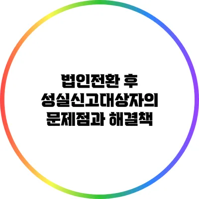 법인전환 후 성실신고대상자의 문제점과 해결책