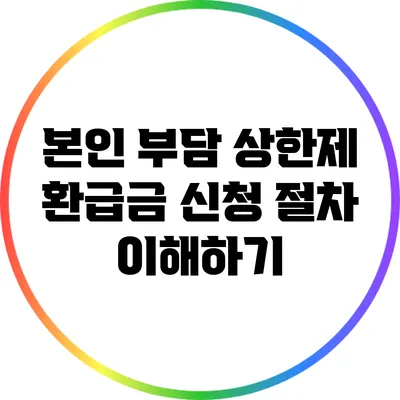 본인 부담 상한제 환급금 신청 절차 이해하기