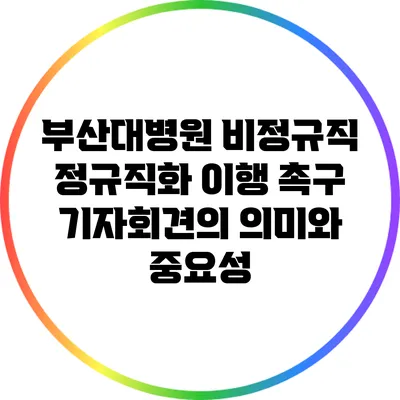 부산대병원 비정규직 정규직화 이행 촉구 기자회견의 의미와 중요성