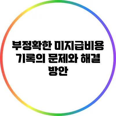 부정확한 미지급비용 기록의 문제와 해결 방안