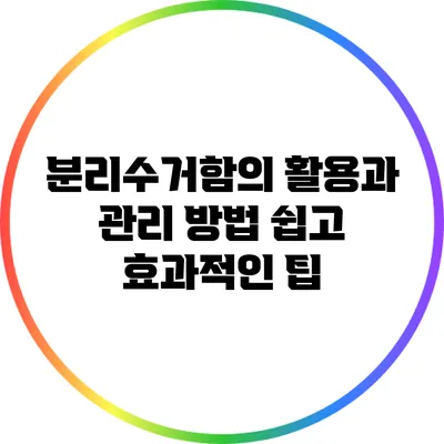 분리수거함의 활용과 관리 방법: 쉽고 효과적인 팁
