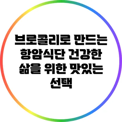 브로콜리로 만드는 항암식단: 건강한 삶을 위한 맛있는 선택