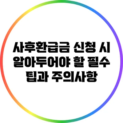 사후환급금 신청 시 알아두어야 할 필수 팁과 주의사항