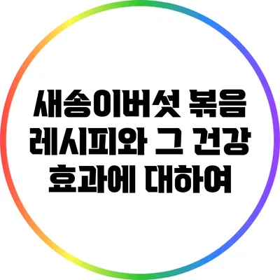 새송이버섯 볶음 레시피와 그 건강 효과에 대하여