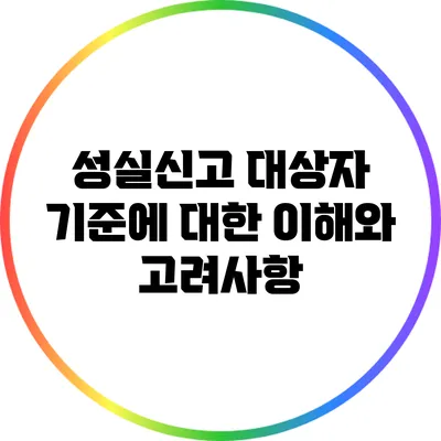 성실신고 대상자 기준에 대한 이해와 고려사항