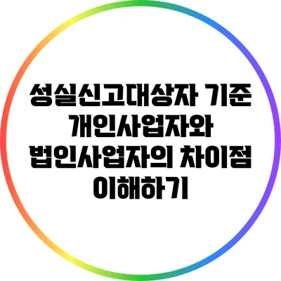 성실신고대상자 기준: 개인사업자와 법인사업자의 차이점 이해하기