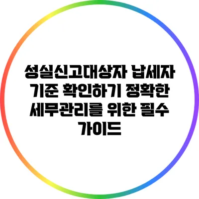 성실신고대상자 납세자 기준 확인하기: 정확한 세무관리를 위한 필수 가이드