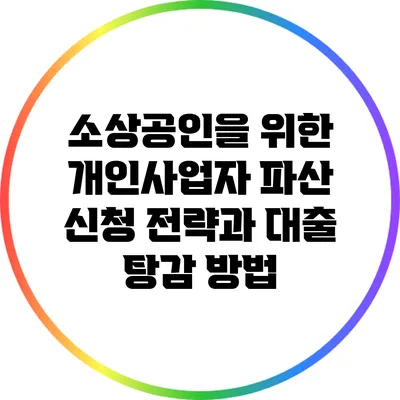 소상공인을 위한 개인사업자 파산 신청 전략과 대출 탕감 방법