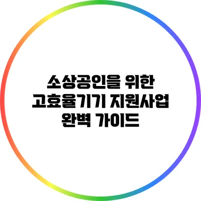 소상공인을 위한 고효율기기 지원사업 완벽 가이드