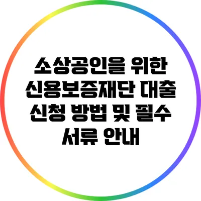 소상공인을 위한 신용보증재단 대출 신청 방법 및 필수 서류 안내