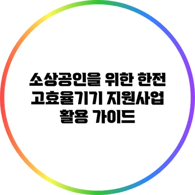 소상공인을 위한 한전 고효율기기 지원사업 활용 가이드