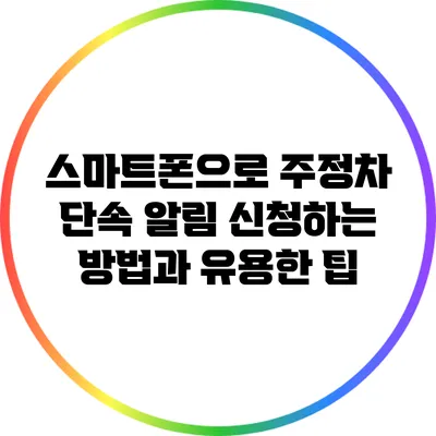 스마트폰으로 주정차 단속 알림 신청하는 방법과 유용한 팁
