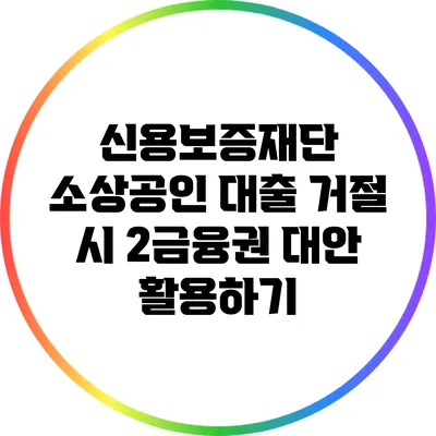 신용보증재단 소상공인 대출 거절 시 2금융권 대안 활용하기