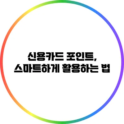 신용카드 포인트, 스마트하게 활용하는 법