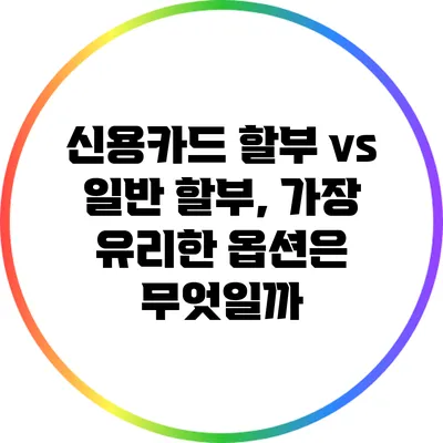 신용카드 할부 vs 일반 할부, 가장 유리한 옵션은 무엇일까?