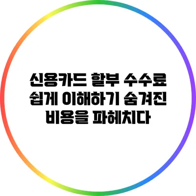 신용카드 할부 수수료 쉽게 이해하기: 숨겨진 비용을 파헤치다