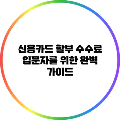 신용카드 할부 수수료: 입문자를 위한 완벽 가이드