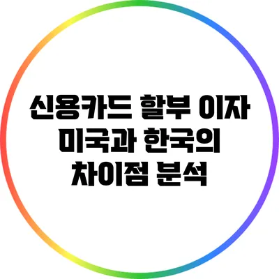 신용카드 할부 이자: 미국과 한국의 차이점 분석