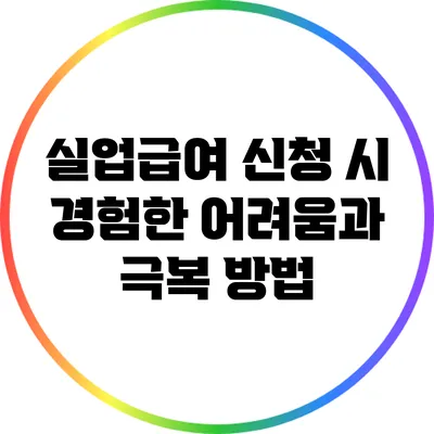 실업급여 신청 시 경험한 어려움과 극복 방법