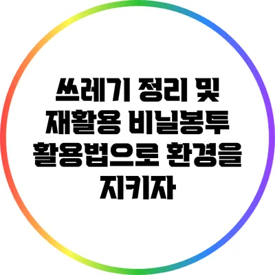 쓰레기 정리 및 재활용 비닐봉투 활용법으로 환경을 지키자