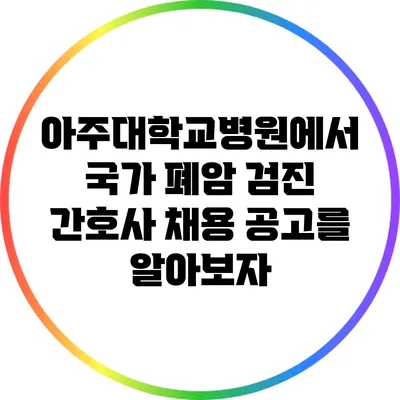 아주대학교병원에서 국가 폐암 검진 간호사 채용 공고를 알아보자
