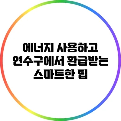 에너지 사용하고 연수구에서 환급받는 스마트한 팁