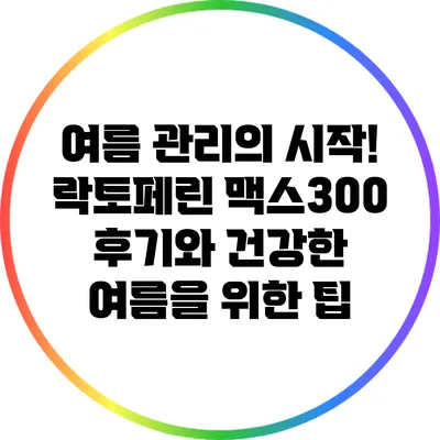 여름 관리의 시작! 락토페린 맥스300 후기와 건강한 여름을 위한 팁