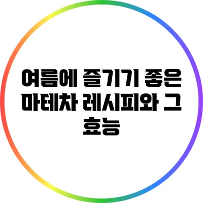 여름에 즐기기 좋은 마테차 레시피와 그 효능
