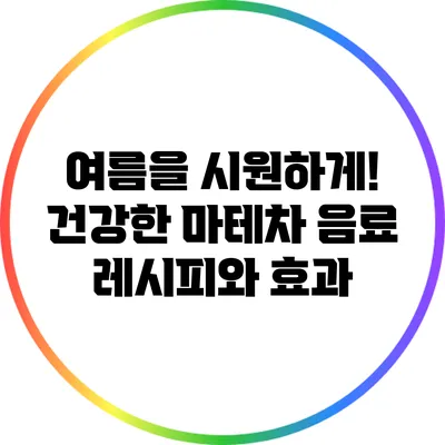 여름을 시원하게! 건강한 마테차 음료 레시피와 효과