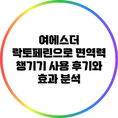 여에스더 락토페린으로 면역력 챙기기: 사용 후기와 효과 분석