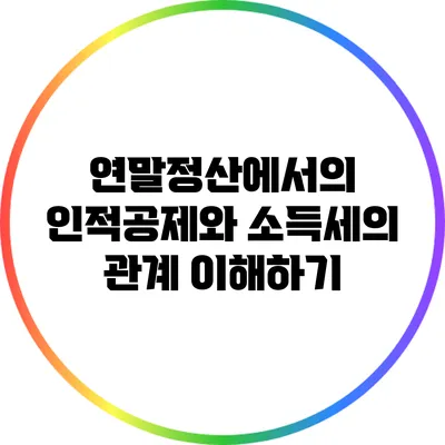 연말정산에서의 인적공제와 소득세의 관계 이해하기