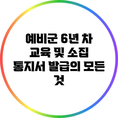 예비군 6년 차 교육 및 소집 통지서 발급의 모든 것