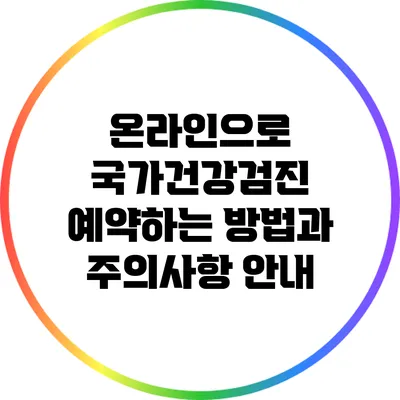온라인으로 국가건강검진 예약하는 방법과 주의사항 안내