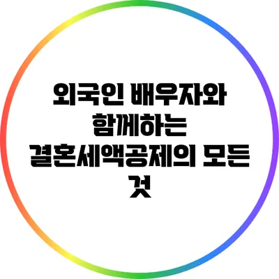 외국인 배우자와 함께하는 결혼세액공제의 모든 것