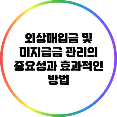 외상매입금 및 미지급금 관리의 중요성과 효과적인 방법