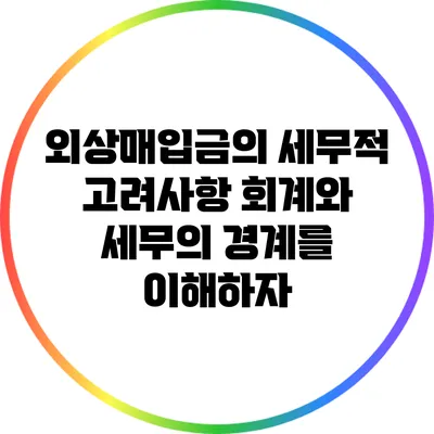 외상매입금의 세무적 고려사항: 회계와 세무의 경계를 이해하자