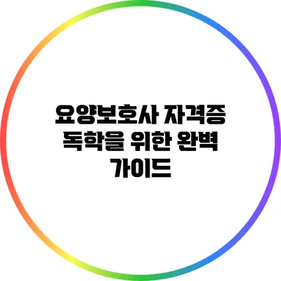 요양보호사 자격증 독학을 위한 완벽 가이드